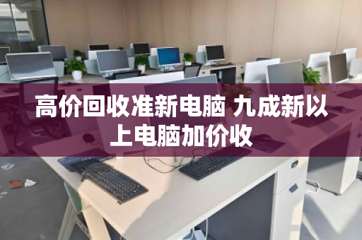 高价回收准新电脑 九成新以上电脑加价收