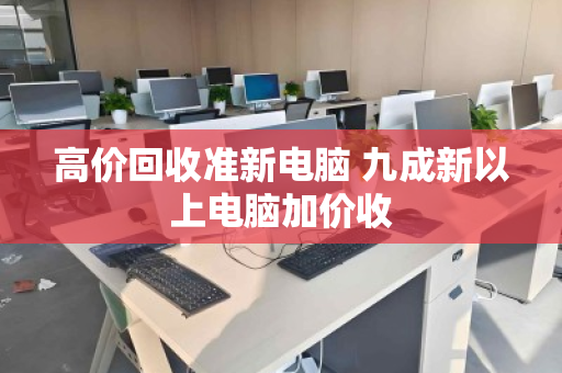 高价回收准新电脑 九成新以上电脑加价收