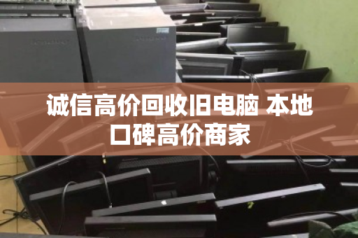 诚信高价回收旧电脑 本地口碑高价商家