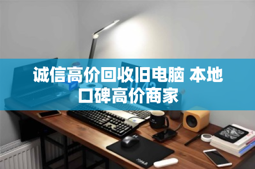 诚信高价回收旧电脑 本地口碑高价商家