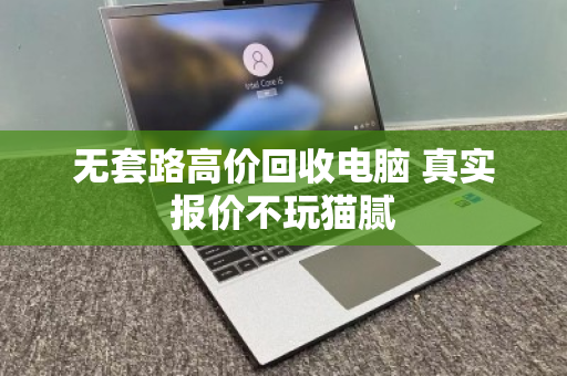 无套路高价回收电脑 真实报价不玩猫腻