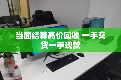 当面结算高价回收 一手交货一手现款