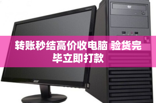 转账秒结高价收电脑 验货完毕立即打款