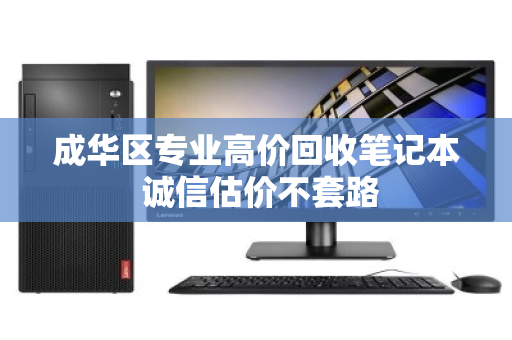 成华区专业高价回收笔记本 诚信估价不套路
