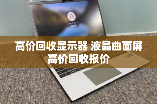 高价回收显示器 液晶曲面屏高价回收报价 高价回收显示器 液晶曲面屏高价回收报价