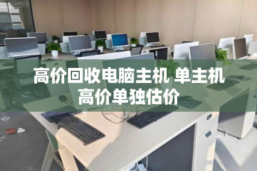高价回收电脑主机 单主机高价单独估价 高价回收电脑主机 单主机高价单独估价