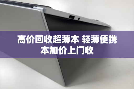 高价回收超薄本 轻薄便携本加价上门收 高价回收超薄本 轻薄便携本加价上门收