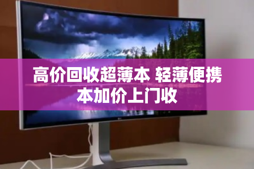 高价回收超薄本 轻薄便携本加价上门收
