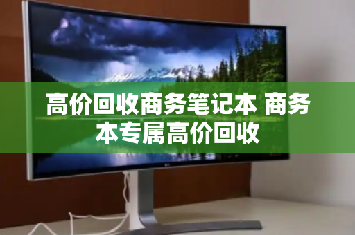 高价回收商务笔记本 商务本专属高价回收