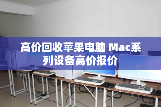 高价回收苹果电脑 Mac系列设备高价报价 高价回收苹果电脑 Mac系列设备高价报价