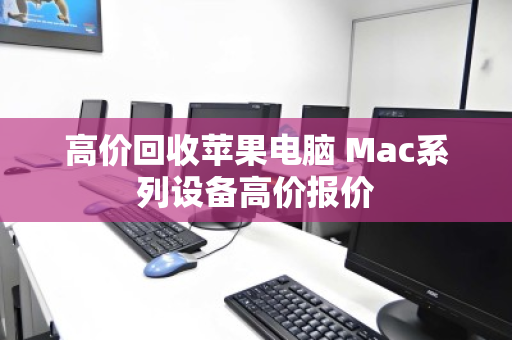 高价回收苹果电脑 Mac系列设备高价报价 高价回收苹果电脑 Mac系列设备高价报价