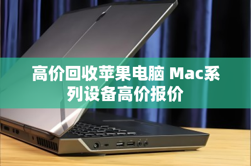 高价回收苹果电脑 Mac系列设备高价报价