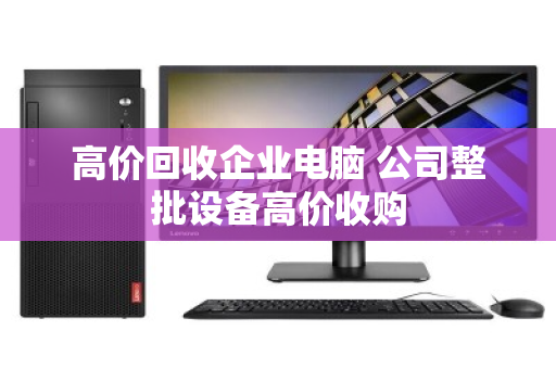 高价回收企业电脑 公司整批设备高价收购
