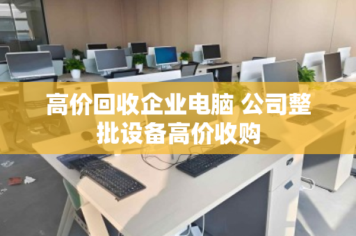 高价回收企业电脑 公司整批设备高价收购