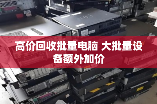 高价回收批量电脑 大批量设备额外加价 高价回收批量电脑 大批量设备额外加价