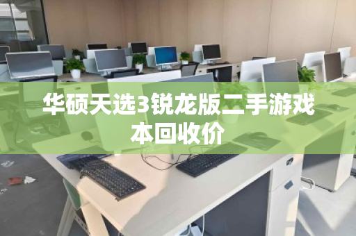 华硕天选3锐龙版二手游戏本回收价 华硕天选3锐龙版二手游戏本回收价