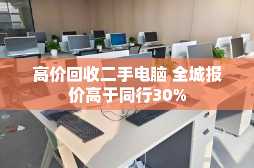 高价回收二手电脑 全城报价高于同行30% 高价回收二手电脑 全城报价高于同行30%