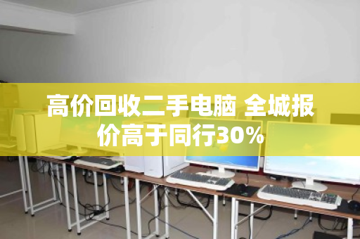 高价回收二手电脑 全城报价高于同行30%