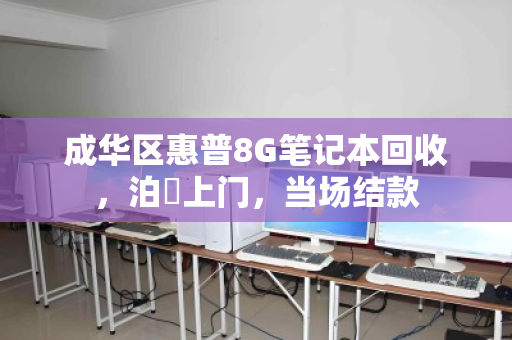成华区惠普8G笔记本回收，泊祎上门，当场结款