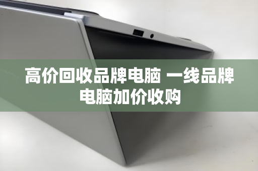 高价回收品牌电脑 一线品牌电脑加价收购 高价回收品牌电脑 一线品牌电脑加价收购