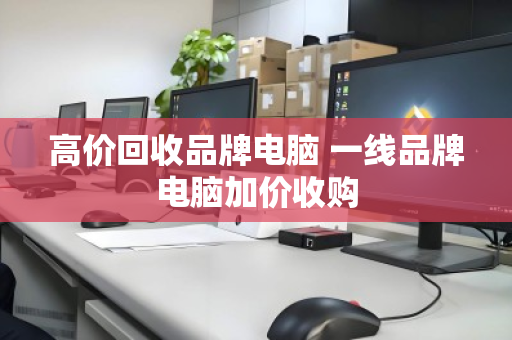 高价回收品牌电脑 一线品牌电脑加价收购