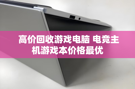高价回收游戏电脑 电竞主机游戏本价格最优 高价回收游戏电脑 电竞主机游戏本价格最优