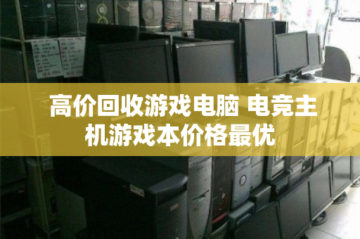  高价回收游戏电脑 电竞主机游戏本价格最优