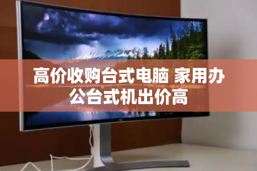 高价收购台式电脑 家用办公台式机出价高 高价收购台式电脑 家用办公台式机出价高