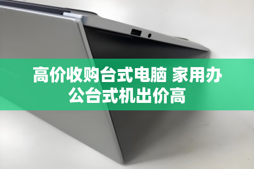 高价收购台式电脑 家用办公台式机出价高 高价收购台式电脑 家用办公台式机出价高