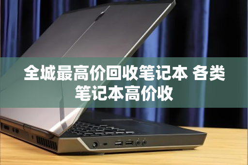 全城最高价回收笔记本 各类笔记本高价收 全城最高价回收笔记本 各类笔记本高价收