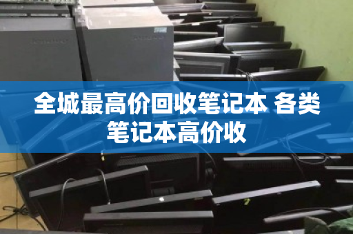 全城最高价回收笔记本 各类笔记本高价收