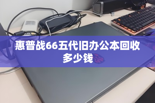 惠普战66五代旧办公本回收多少钱 惠普战66五代旧办公本回收多少钱