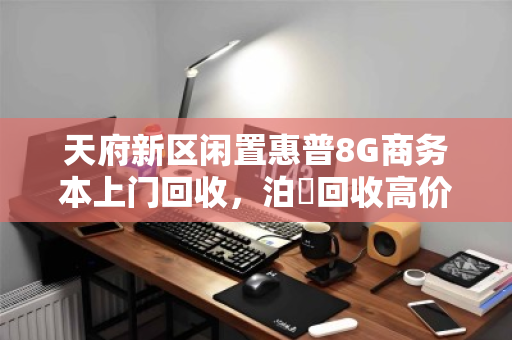 天府新区闲置惠普8G商务本上门回收,泊祎回收高价变现 天府新区闲置惠普8G商务本上门回收,泊祎回收高价变现