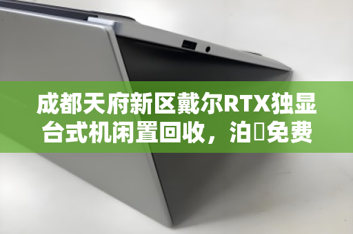 成都天府新区戴尔RTX独显台式机闲置回收,泊祎免费上门估价 成都天府新区戴尔RTX独显台式机闲置回收,泊祎免费上门估价