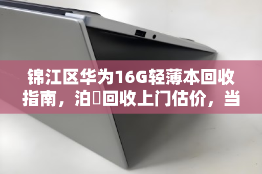 锦江区华为16G轻薄本回收指南,泊祎回收上门估价,当场变现 锦江区华为16G轻薄本回收指南,泊祎回收上门估价,当场变现