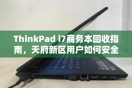 ThinkPad i7商务本回收指南,天府新区用户如何安全处理故障机并彻底销毁数据 ThinkPad i7商务本回收指南,天府新区用户如何安全处理故障机并彻底销毁数据