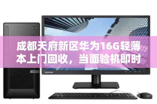成都天府新区华为16G轻薄本上门回收，当面验机即时转账