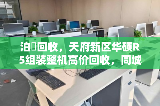 泊祎回收，天府新区华硕R5组装整机高价回收，同城上门现款结算
