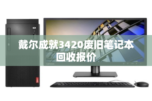 戴尔成就3420废旧笔记本回收报价 戴尔成就3420废旧笔记本回收报价