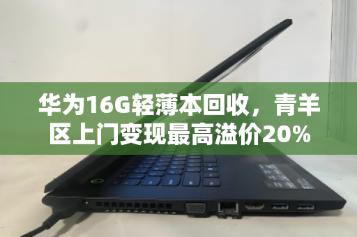 华为16G轻薄本回收,青羊区上门变现最高溢价20% 华为16G轻薄本回收,青羊区上门变现最高溢价20%