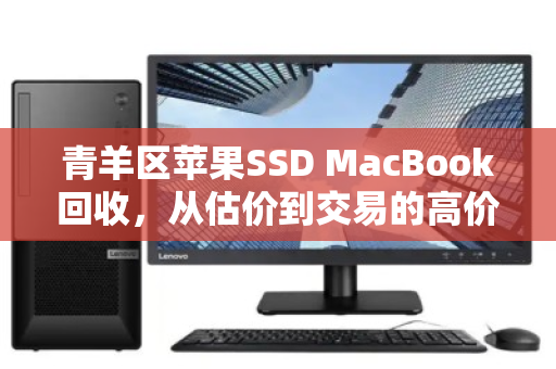 青羊区苹果SSD MacBook回收，从估价到交易的高价全攻略