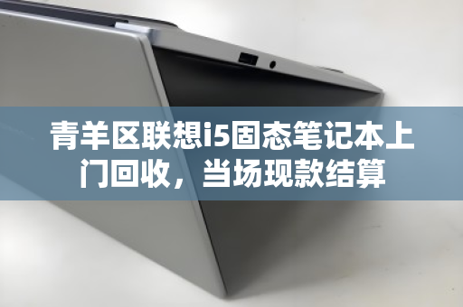 青羊区联想i5固态笔记本上门回收,当场现款结算 青羊区联想i5固态笔记本上门回收,当场现款结算