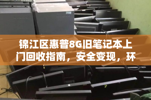 锦江区惠普8G旧笔记本上门回收指南,安全变现,环保省心 锦江区惠普8G旧笔记本上门回收指南,安全变现,环保省心