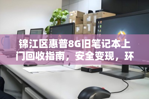 锦江区惠普8G旧笔记本上门回收指南,安全变现,环保省心 锦江区惠普8G旧笔记本上门回收指南,安全变现,环保省心