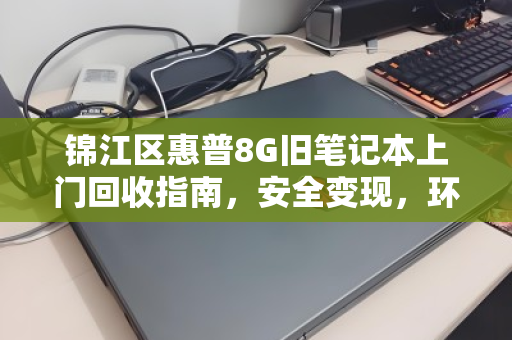 锦江区惠普8G旧笔记本上门回收指南，安全变现，环保省心