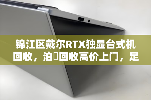 锦江区戴尔RTX独显台式机回收,泊祎回收高价上门,足不出户轻松变现 锦江区戴尔RTX独显台式机回收,泊祎回收高价上门,足不出户轻松变现