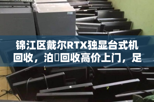 锦江区戴尔RTX独显台式机回收,泊祎回收高价上门,足不出户轻松变现 锦江区戴尔RTX独显台式机回收,泊祎回收高价上门,足不出户轻松变现