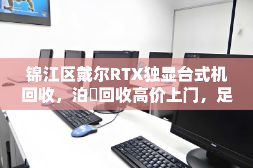 锦江区戴尔RTX独显台式机回收，泊祎回收高价上门，足不出户轻松变现
