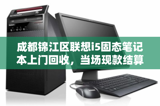 成都锦江区联想i5固态笔记本上门回收,当场现款结算 成都锦江区联想i5固态笔记本上门回收,当场现款结算