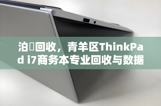 泊祎回收,青羊区ThinkPad i7商务本专业回收与数据安全销毁服务 泊祎回收,青羊区ThinkPad i7商务本专业回收与数据安全销毁服务
